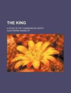 The King; A Study in the "Chansons de Geste" di Alzo Pierre Rosselot edito da Rarebooksclub.com