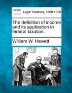 The Definition Of Income And Its Applica di William W. Hewett edito da Gale Ecco, Making of Modern Law