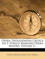 Opera: Prolegomena Critica Ad P. Vergili Maronis Opera Maiora, Volume 5... di Publius Vergilius Maro, Otto Ribbeck edito da Nabu Press