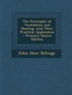 The Principles of Ventilation and Heating: And Their Practical Application di John Shaw Billings edito da Nabu Press