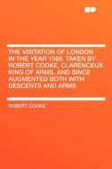 The Visitation of London in the Year 1568. Taken by Robert Cooke, Clarenceux King of Arms, and Since Augmented Both With di Robert Cooke edito da HardPress Publishing