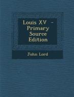 Louis XV - Primary Source Edition di John Lord edito da Nabu Press