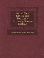 Aristotle's Ethics and Politics - Primary Source Edition di John Gillies, John Aristotle edito da Nabu Press