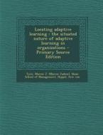 Locating Adaptive Learning: The Situated Nature of Adaptive Learning in Organizations - Primary Source Edition di Marcie J. Tyre, Eric Von Hippel edito da Nabu Press