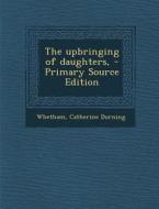 The Upbringing of Daughters, - Primary Source Edition di Catherine Durning Whetham edito da Nabu Press