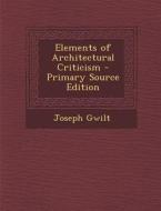 Elements of Architectural Criticism - Primary Source Edition di Joseph Gwilt edito da Nabu Press