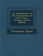 An Introduction to the Composition of Latin Verse - Primary Source Edition di Christopher Rapier edito da Nabu Press