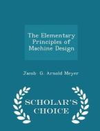 The Elementary Principles Of Machine Design - Scholar's Choice Edition di Jacob G Arnold Meyer edito da Scholar's Choice