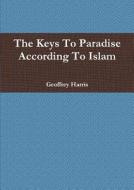 The Keys To Paradise According To Islam di Geoffrey Harris edito da Lulu.com