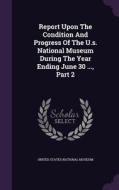 Report Upon The Condition And Progress Of The U.s. National Museum During The Year Ending June 30 ..., Part 2 edito da Palala Press