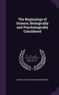 The Beginnings Of Science; Biologically And Psychologically Considered di Edward John Von Komorowski Menge edito da Palala Press