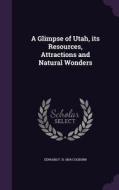 A Glimpse Of Utah, Its Resources, Attractions And Natural Wonders di Edward F B 1854 Colborn edito da Palala Press