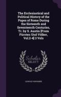 The Ecclesiastical And Political History Of The Popes Of Rome During The Sixteenth And Seventeenth Centuries, Tr. By S. Austin [from Fursten Und Volke di Leopold Von Ranke edito da Palala Press