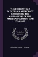 The Faith of Our Fathers an Anthology Expressing the Aspirations of the American Common Man 1790-1860 di Irving Mark, Eugene L. Schwaab edito da CHIZINE PUBN