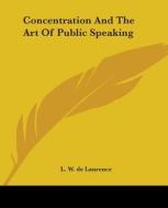 Concentration And The Art Of Public Speaking di L. W. de Laurence edito da Kessinger Publishing, Llc