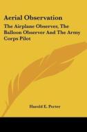 Aerial Observation: The Airplane Observer, The Balloon Observer And The Army Corps Pilot di Harold E. Porter edito da Kessinger Publishing, Llc