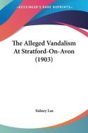 The Alleged Vandalism at Stratford-On-Avon (1903) di Sidney Lee edito da Kessinger Publishing
