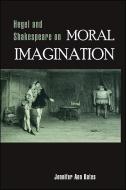 Hegel and Shakespeare on Moral Imagination di Jennifer Ann Bates edito da State University of New York Press