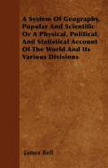 A System Of Geography, Popular And Scientific  Or A Physical, Political, And Statistical Account Of The World And Its Va di James Bell edito da Girvin Press