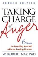 Taking Charge of Anger, Second Edition: Six Steps to Asserting Yourself Without Losing Control di W. Robert Nay edito da GUILFORD PUBN