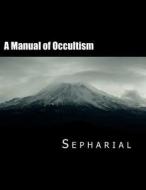 A Manual of Occultism: Secrets of the Occult di Sepharial edito da Createspace