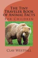 Tiny Traveler Book of Animal Facts: For Children di Clay Westfall edito da Createspace