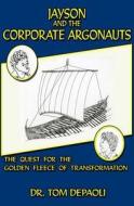 Jayson and the Corporate Argonauts: The Quest for the Golden Fleece of Transformation di Tom Depaoli, Dr Tom Depaoli edito da Createspace