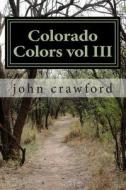 Colorado Colors Vol III di john c. Crawford edito da Createspace