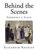 Behind the Scenes: Formerly a Slave di Elizabeth Keckley edito da Createspace