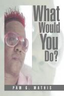 What Would You Do? di Pam G. Mathis edito da Xlibris