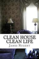 Clean House Clean Life di James Nugent edito da Createspace