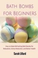 Bath Bombs for Beginners: How to Make Refreshing Bath Bombs for Relaxation, Stress Reduction, and Better Health di Sarah McMillan, Sarah Lillard edito da Createspace