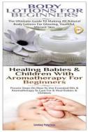Body Lotions for Beginners & Healing Babies and Children with Aromatherapy for Beginners di Lindsey Pylarinos edito da Createspace
