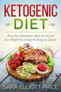 Ketogenic Diet: Boost Your Metabolism, Burn the Fat and Lose Weight Fast Living the Ketogenic Lifestyle di Sara Elliott Price edito da Createspace