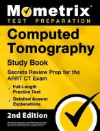 Computed Tomography Study Book - Secrets Review Prep for the Arrt CT Exam, Full-Length Practice Test, Detailed Answer Explanations: [2nd Edition] edito da MOMETRIX MEDIA LLC