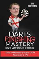 Darts Finishing Mastery: How to Master the Art of Finishing: Easily and Effortlessly Master Every Finish from 2-170 di Jim Chatterton edito da Createspace Independent Publishing Platform