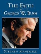 The Faith of George W. Bush di Stephen Mansfield edito da CREATION HOUSE