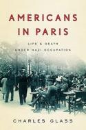 Americans in Paris: Life and Death Under Nazi Occupation di Charles Glass edito da Penguin Press
