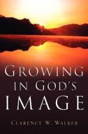 Growing in God's Image di Clarence W. Walker edito da XULON PR