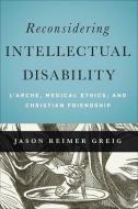 Reconsidering Intellectual Disability: L'Arche, Medical Ethics, and Christian Friendship di Jason Reimer Greig edito da GEORGETOWN UNIV PR
