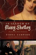 In Search of Mary Shelley: The Girl Who Wrote Frankenstein di Fiona Sampson edito da PEGASUS BOOKS