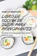 LIBRO DE COCINA DE SUSHI PARA PRINCIPIANTES di Camilla Rodriguez edito da CAMILLA RODRIGUEZ