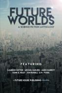 Future Worlds: A Science Fiction Anthology di Cameron Dayton, Michael Darling, Mark R. Healy edito da FUTURE HOUSE PUB