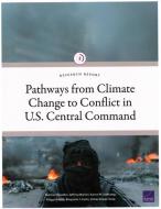 Pathways from Climate Change to Conflict in U.S. Central Command di Nathan Chandler, Jeffrey Martini, Karen M Sudkamp edito da RAND CORP