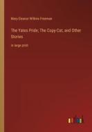 The Yates Pride; The Copy-Cat, and Other Stories di Mary Eleanor Wilkins Freeman edito da Outlook Verlag