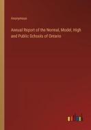 Annual Report of the Normal, Model, High and Public Schools of Ontario di Anonymous edito da Outlook Verlag