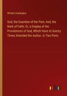 God, the Guardian of the Poor, And, the Bank of Faith; Or, a Display of the Providences of God, Which Have At Sundry Times Attended the Author. in Two di William Huntington edito da Outlook Verlag