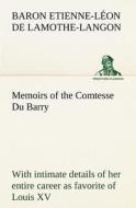 Memoirs of the Comtesse Du Barry with intimate details of her entire career as favorite of Louis XV di Etienne-Léon Lamothe-Langon edito da TREDITION CLASSICS