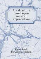 Aural Culture Based Upon Musical Appreciation di Ernest Read, Stewart MacPherson edito da Book On Demand Ltd.
