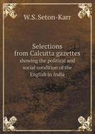 Selections From Calcutta Gazettes Showing The Political And Social Condition Of The English In India di W S Seton-Karr edito da Book On Demand Ltd.